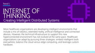 INTERNET OF
THINKING
Trend 5
Creating Intelligent Distributed Systems
More healthcare organizations are developing intelli...