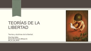 TEORÍAS DE LA
LIBERTAD
Teorías y doctrinas de la libertad
Pilar Díaz Valles
Desarrollo Humano (Bloque 2)
DH_U1_A2_XXYZ
 