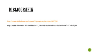 http://www.slideshare.net/tango67/proyecto-de-vida-1467706
http://www.uaeh.edu.mx/docencia/VI_Lectura/licenciatura/documentos/LECT105.pdf
 