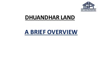 DHUANDHAR LAND 
A BRIEF OVERVIEW  