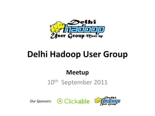 Delhi Hadoop User Group Meetup 10th  September 2011 Our Sponsors: 