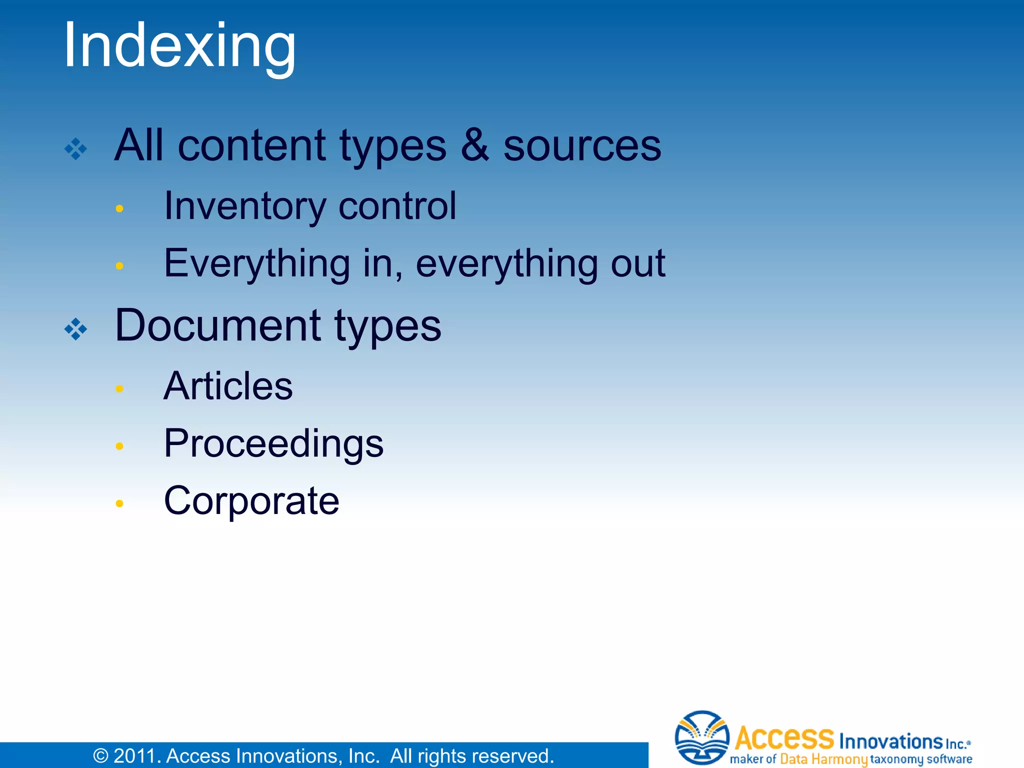 Indexing
     All content types & sources
      •     Inventory control
      •     Everything in, everything out
     Document types
      •     Articles
      •     Proceedings
      •     Corporate




    © 2011. Access Innovations, Inc. All rights reserved.
 