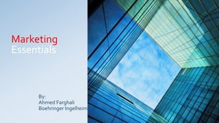 Marketing
Essentials
By:
Ahmed Farghali
Boehringer Ingelheim
 