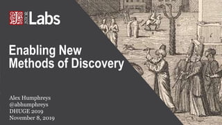 Alex Humphreys
@abhumphreys
DHUGE 2019
November 8, 2019
Enabling New
Methods of Discovery
 