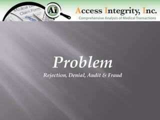 Problem
Rejection, Denial, Audit & Fraud
 