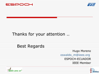 Thanks for your attention ..  Best Regards Hugo Moreno oswaldo _m@ ieee . org   ESPOCH-ECUADOR IEEE Member 