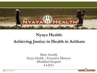 Nyaya Health:  Achieving Justice in Health in Achham Mark Arnoldy Nyaya Health | Executive Director Dhulikhel Hospital 4.4.2011 