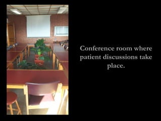 Conference room where
patient discussions take
         place.
 