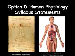 Option D Human PhysiologyOption D Human Physiology
Syllabus StatementsSyllabus Statements
http://en.wikipedia.org/wiki/Physiologyhttp://en.wikipedia.org/wiki/Physiology
http://www.lifescript.com/health/a-z/conditions_a-http://www.lifescript.com/health/a-z/conditions_a-
z/conditions/f/female_sexual_dysfunction.aspxz/conditions/f/female_sexual_dysfunction.aspx
 