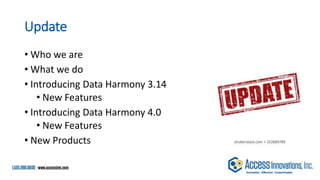 Update
• Who we are
• What we do
• Introducing Data Harmony 3.14
• New Features
• Introducing Data Harmony 4.0
• New Featu...