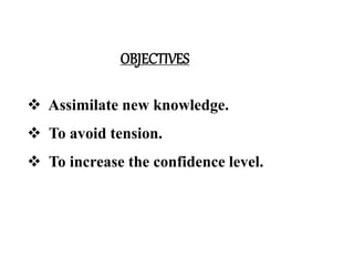 OBJECTIVES
 Assimilate new knowledge.
 To avoid tension.
 To increase the confidence level.
 