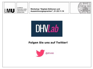 Folgen Sie uns auf Twitter!
Workshop “Digitale Editionen und
Auszeichnungssprachen”, 21./22.11.16
 