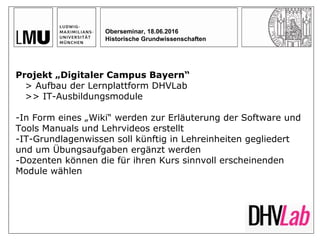 Oberseminar, 18.06.2016
Historische Grundwissenschaften
Projekt „Digitaler Campus Bayern“
> Aufbau der Lernplattform DHVLa...