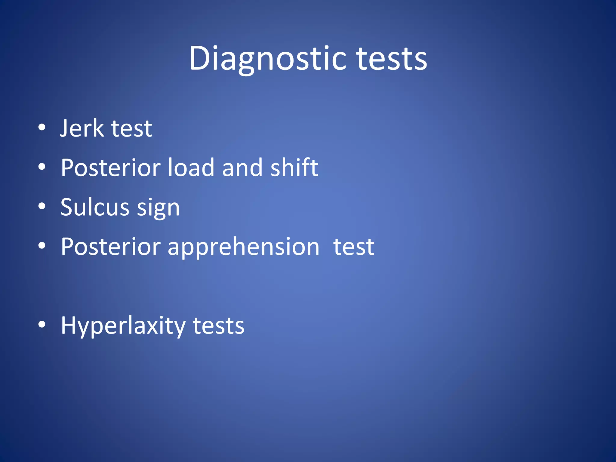 Diagnostic tests 
• Jerk test 
• Posterior load and shift 
• Sulcus sign 
• Posterior apprehension test 
• Hyperlaxity tests 
 
