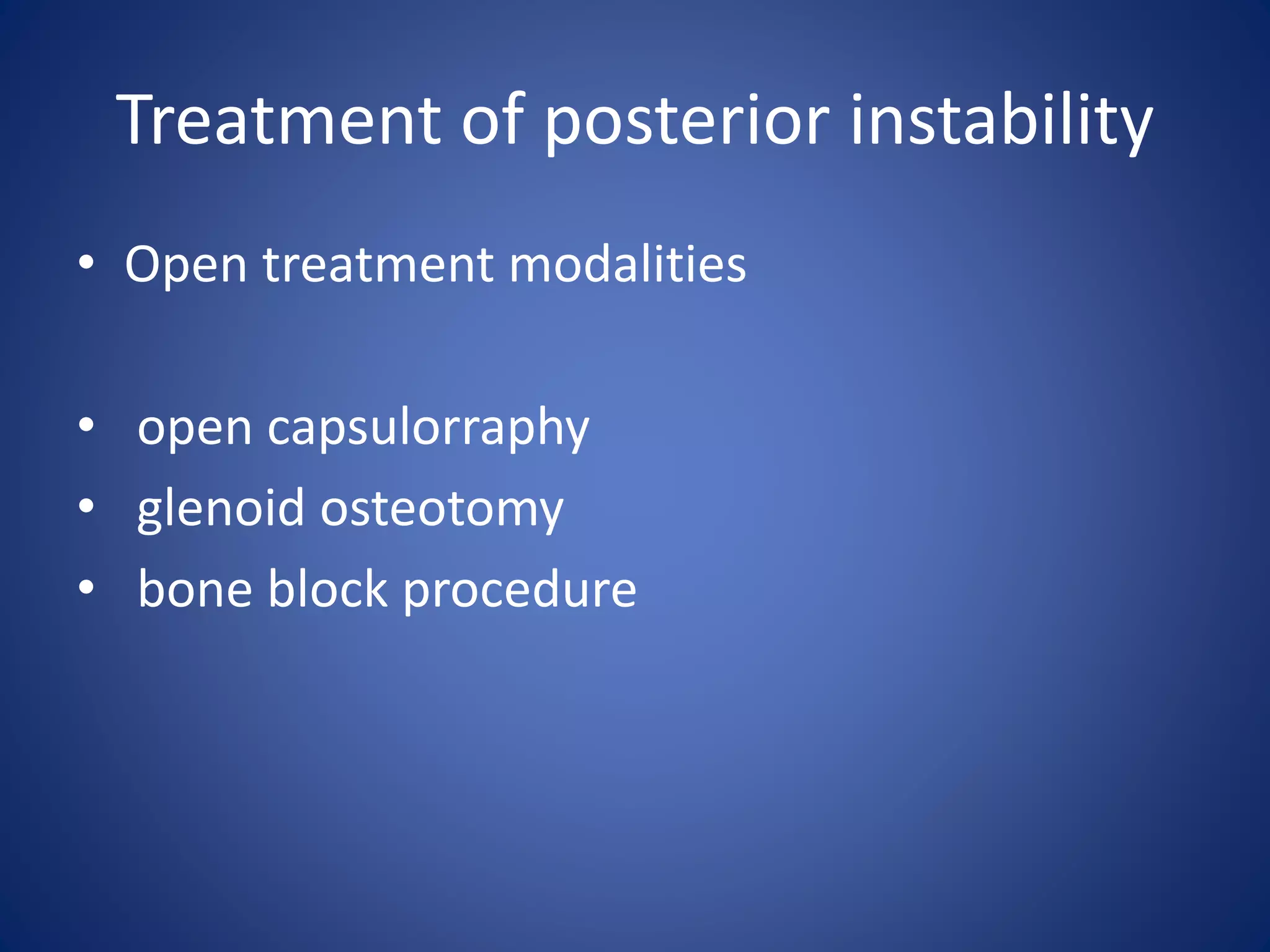 Treatment of posterior instability 
• Open treatment modalities 
• open capsulorraphy 
• glenoid osteotomy 
• bone block procedure 
 
