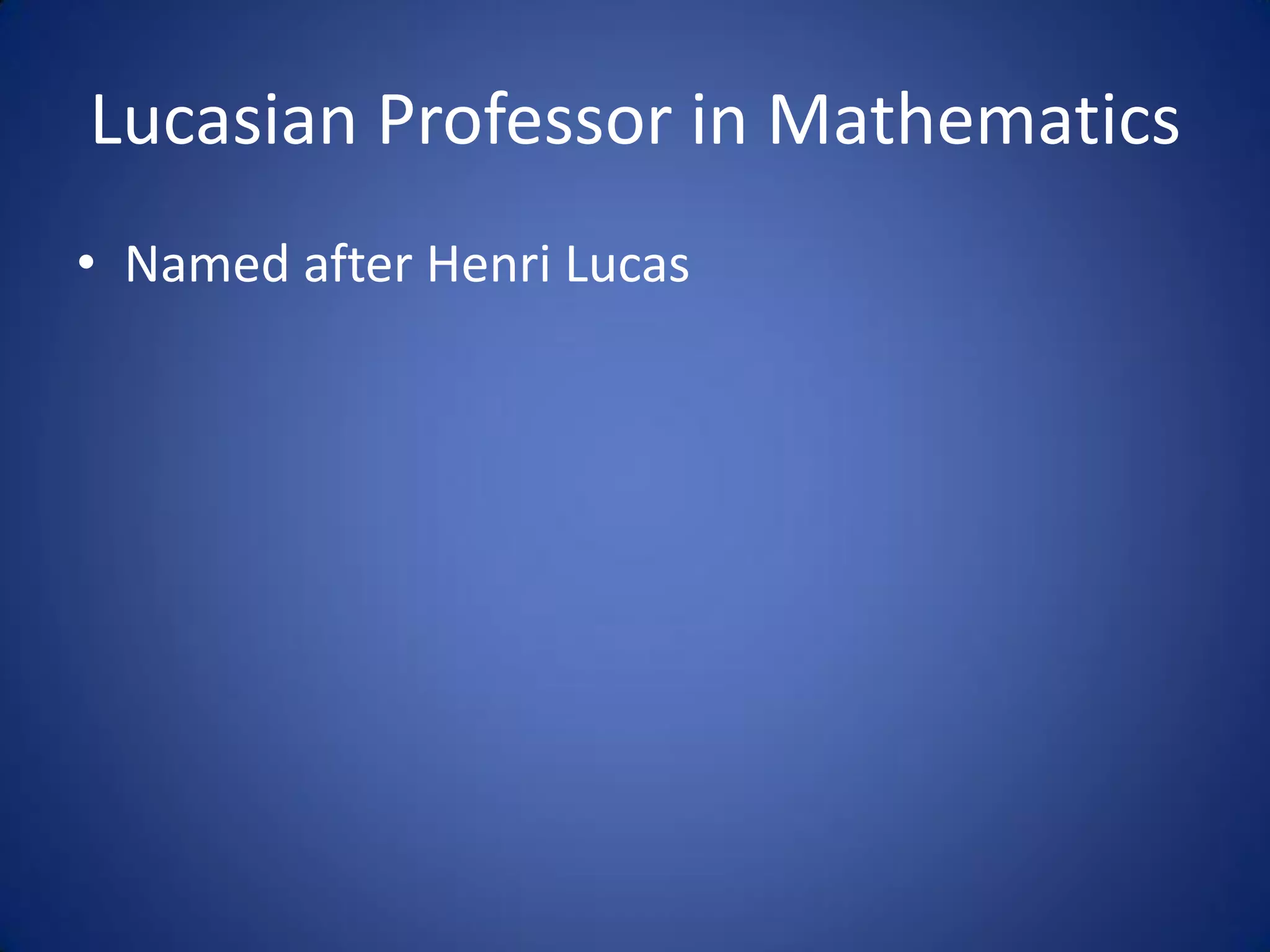 Lucasian Professor in Mathematics
• Named after Henri Lucas
 