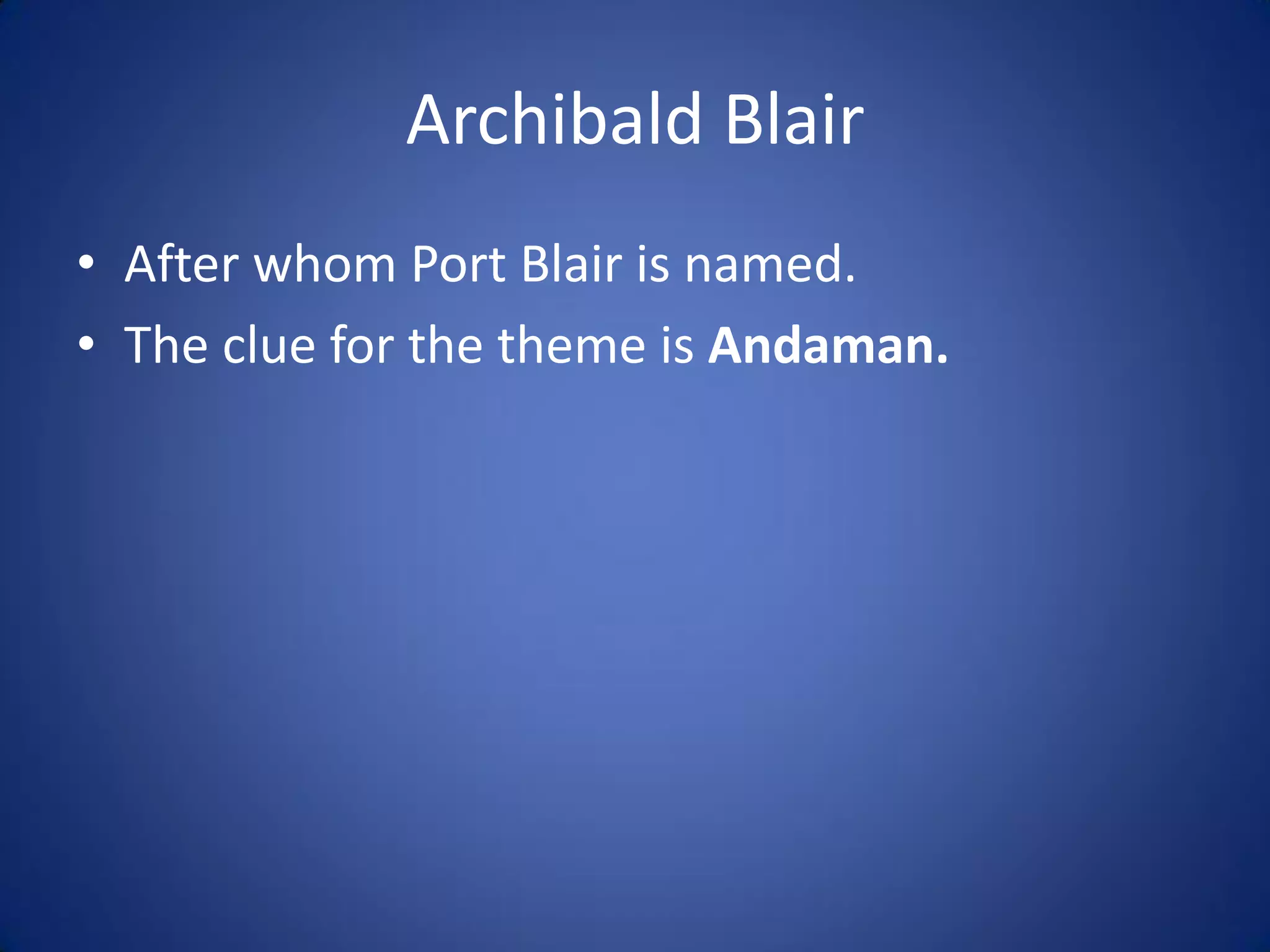Archibald Blair
• After whom Port Blair is named.
• The clue for the theme is Andaman.
 