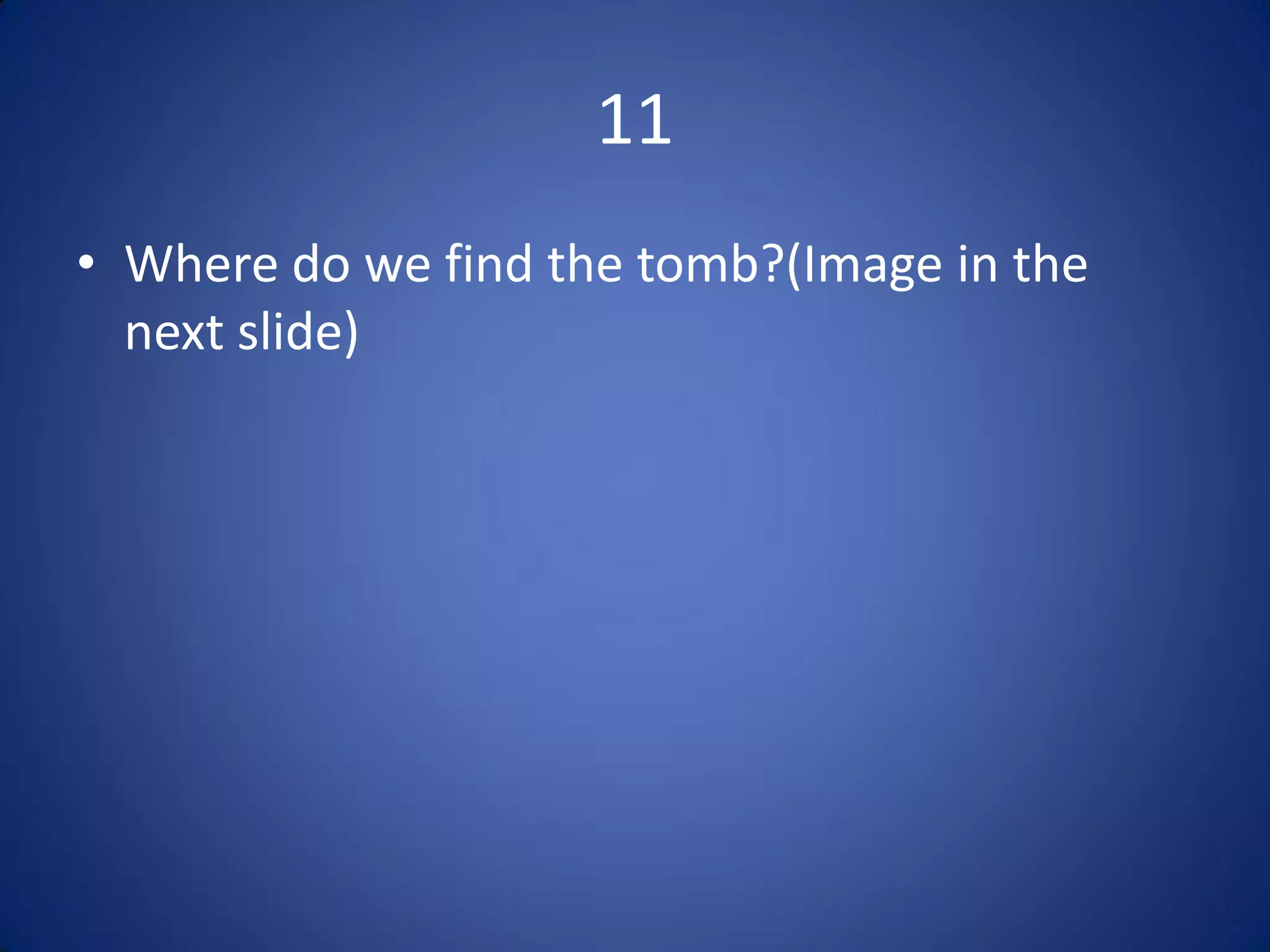 11
• Where do we find the tomb?(Image in the
  next slide)
 