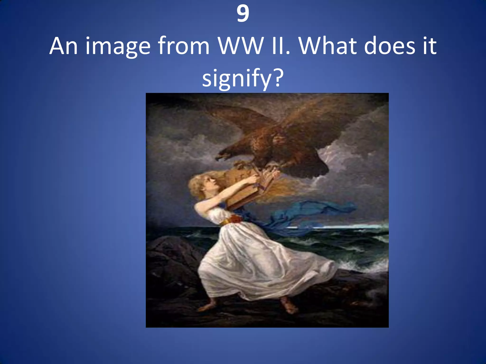 9
An image from WW II. What does it
             signify?
 
