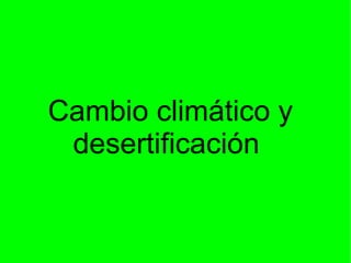 Cambio climático y
 desertificación
 