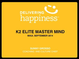 K2 ELITE MASTER MIND!
MAUI, SEPTEMBER 2014!
!
!
!
SUNNY GROSSO!
COACHING AND CULTURE CHIEF!
 
