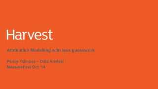 Attribution Modelling with less guesswork 
Panos Tsimpos – Data Analyst 
MeasureFest Oct ‘14 
 