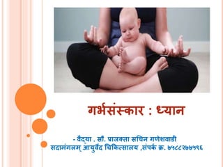 गर्भसंस्कार : ध्यान
- वैद्या . सौ. प्राजक्ता सचिन गणेशवाडी
सदामंगलम्आयुवेद चिककत्सालय ,संपकभ क्र. ७५८८२७७५९६
 