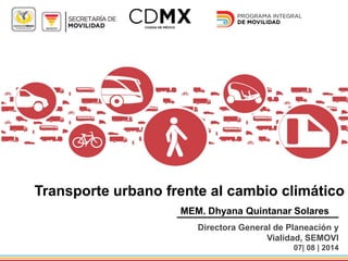 Transporte urbano frente al cambio climático
MEM. Dhyana Quintanar Solares
Directora General de Planeación y
Vialidad, SEMOVI
07| 08 | 2014
 