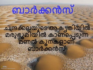ബാര്‍ദ്ക്കന്‍സ് 
ചപ്രക്കലയനന്‍റട ആകൃതിയില്‍ 
മരനഭൂമിയില്‍ കാണന്‍റെടനന് 
മണല്‍ കൂനകളാണ് 
ബാര്‍ദ്ക്കന്‍സ് 
 