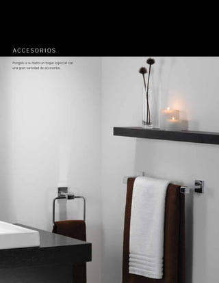 A C C E S O R I O S
Póngale a su baño un toque especial con
una gran variedad de accesorios.
 