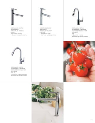 MEZCLADORA COCINA,
MONOMANDO
MANERAL DE ARGOLLA
25201
■ Disponible en cromo
■ Sistema con cartucho cerámico
MEZCLADORA COCINA,
MONOMANDO
MANERAL DE PALANCA
25201-LA
■ Disponible en cromo
■ Sistema con cartucho cerámico
MEZCLADORA COCINA,
MONOMANDO CON SALIDA
DE AGUA EXTENSIBLE Y CON
ROCIADOR
985
■ Disponible en cromo
■ Sistema con cartucho cerámico
MEZCLADORA COCINA,
MONOMANDO CON SALIDA
DE AGUA EXTENSIBLE Y CON
ROCIADOR
985-SS
■ Disponible en acero inoxidable
■ Sistema con cartucho cerámico
41
 