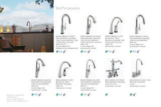Bar/Pia pequena
MONOCOMANDO ADDISON®
PARA BAR/PIAS PEQUENAS
COM DUCHA REMOVÍVEL
COM TECNOLOGIA TOUCH2O
9992T-DST
Encaixe MagnaTite
Apresentado cromado
MONOCOMANDO ADDISON
PARA BAR/PIAS PEQUENAS
COM DUCHA REMOVÍVEL
9992-DST
Encaixe MagnaTite
Apresentado cromado
MONOCOMANDO PILAR®
WATERFALL®
PARA
BAR/PIAS PEQUENAS COM
TECNOLOGIA TOUCH2O
1980T-DST
Apresentado cromado
MONOCOMANDO PILAR
WATERFALL PARA
BAR/PIAS PEQUENAS
1980-DST
Apresentado cromado
MONOCOMANDO TRINSIC™
PARA BAR/PIAS PEQUENAS
COM DUCHA REMOVÍVEL COM
TECNOLOGIA TOUCH2O®
9959T-AR-DST
Encaixe MagnaTite®
Mostrado em aço inoxidável Arctic™
MONOCOMANDO TRINSIC
PARA BAR/PIAS PEQUENAS
COM DUCHA REMOVÍVEL
9959-DST
Encaixe MagnaTite
Apresentado cromado
MONOCOMANDO ALLORA®
PARA BAR/PIAS PEQUENAS
COM DUCHA REMOVÍVEL
999-DST
Encaixe MagnaTite
Apresentado cromado
Mais estilos e acabamentos
estão disponíveis.
Para ver a lista completa de
produtos, visite o deltafaucet.com.
MISTURADOR VICTORIAN®
PARA BAR/PIAS PEQUENAS
2155-LHP H216
Apresentado cromado
MISTURADOR CLASSIC PARA
BAR/PIAS PEQUENAS
2178LF
Apresentado cromado
 