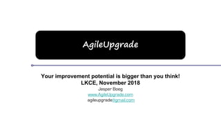 AgileUpgrade
Your improvement potential is bigger than you think!
LKCE, November 2018
Jesper Boeg
www.AgileUpgrade.com
agileupgrade@gmail.com
 
