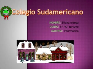 Colegio Sudamericano NOMBRE: Eliana ortega CURSO: 5º “A” turismo MATERIA: Informática 