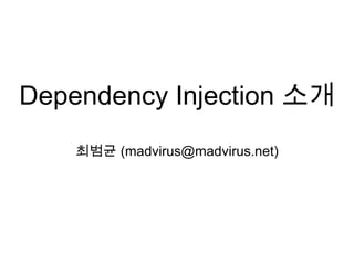 Dependency Injection 소개 최범균(madvirus@madvirus.net) 