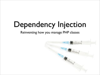 Dependency Injection
 Reinventing how you manage PHP classes
 