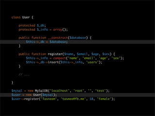 class User {

    protected $_db;
    protected $_info = array();

    public function __construct($database) {
        $this->_db = $database;
    }

    public function register($name, $email, $age, $sex) {
        $this->_info = compact('name', 'email', 'age', 'sex');
        $this->_db->insert($this->_info, 'users');
    }

    // ...

}

$mysql = new MySqlDB('localhost', 'root', '', 'test');
$user = new User($mysql);
$user->register('Tasneem', 'tasmee@fb.me', 18, 'female');
 