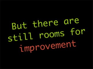 th ere  are
 But
        ro oms  for
st ill
   im pro vem ent
 