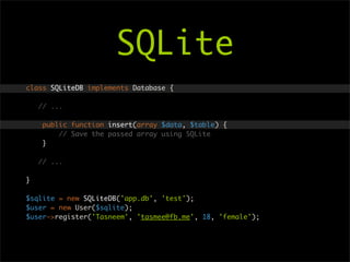 SQLite
class SQLiteDB implements Database {

    // ...

     public function insert(array $data, $table) {
         // Save the passed array using SQLite
     }

    // ...

}

$sqlite = new SQLiteDB('app.db', 'test');
$user = new User($sqlite);
$user->register('Tasneem', 'tasmee@fb.me', 18, 'female');
 