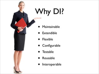 Why DI?
•   Maintainable

•   Extendible

•   Flexible

•   Conﬁgurable

•   Testable

•   Reusable

•   Interoperable
 