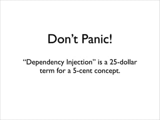 Don’t Panic!
“Dependency Injection” is a 25-dollar
    term for a 5-cent concept.
 