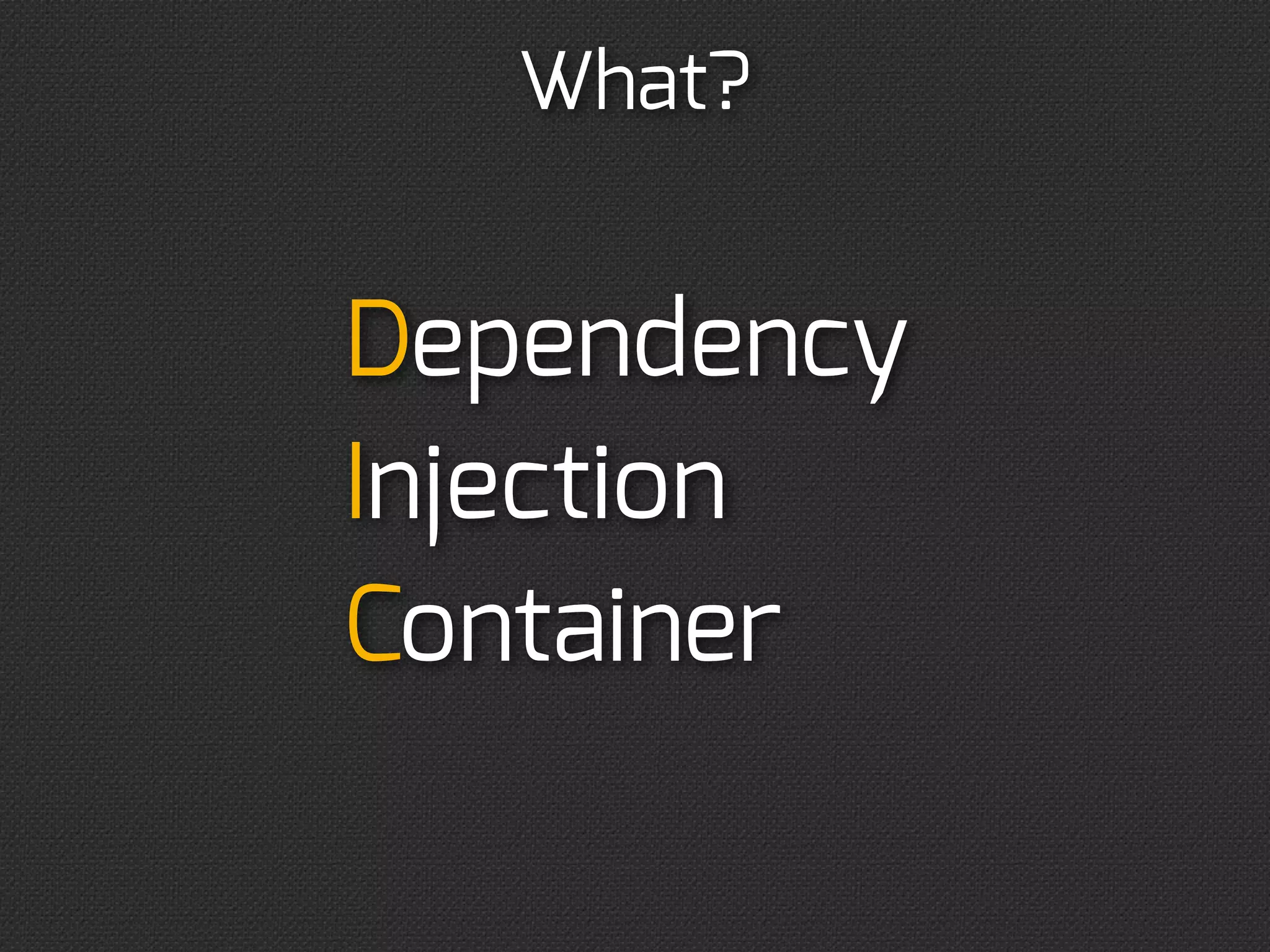 What?


Dependency
Injection
Container
 
