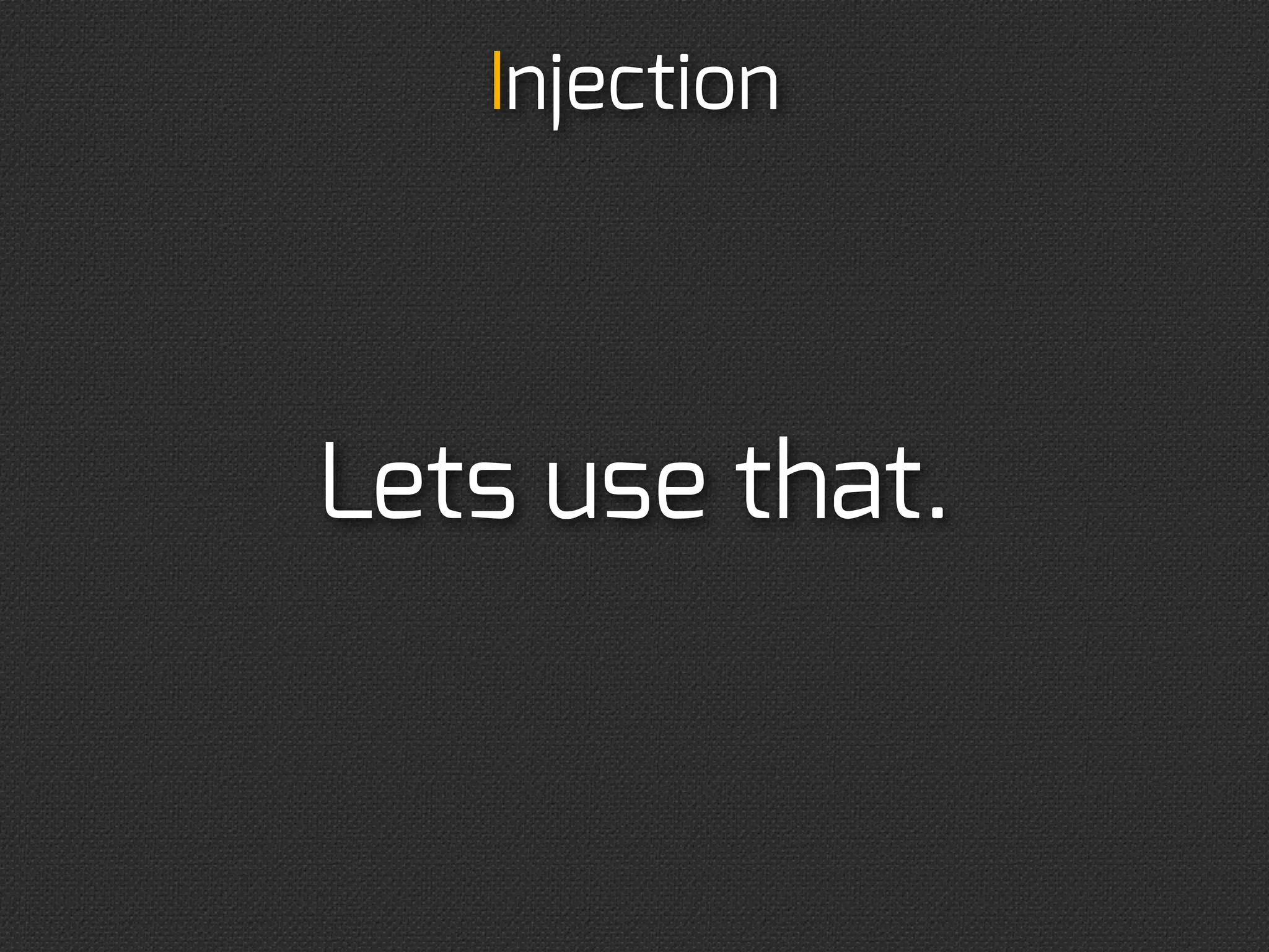 Injection
                Setter injection
class TwitterAPIClient
{
    protected $httpClient;
    public function __construct() {}

    public function setHttpClient($httpClient) {
        $this-httpClient = $httpClient;
    }

    /* ... */
}
$client = new TwitterApiClient;
$client-setHttpClient(new SomeCurlWrapper);
 