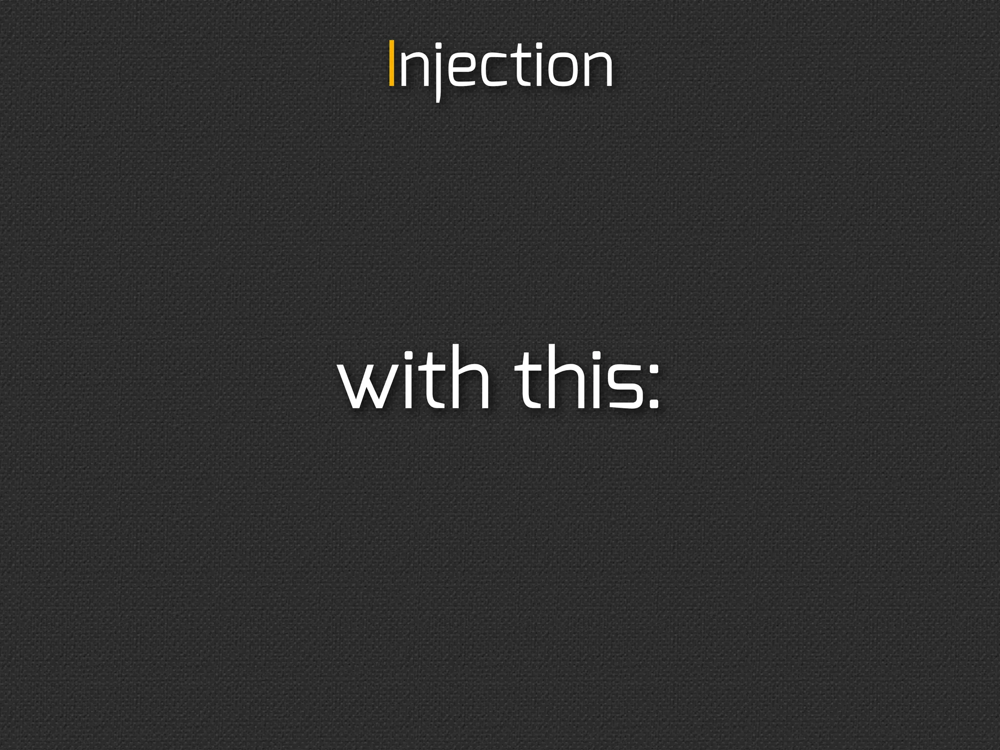 Injection



...until you don’t have
 to do something like
          that:
 