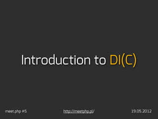 Introduction to DI(C)


meet.php #5    http://meetphp.pl/   19.05.2012
 