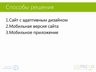 Способы решения 
1.Сайт с адаптивным дизайном 
2.Мобильная версия сайта 
3.Мобильное приложение  