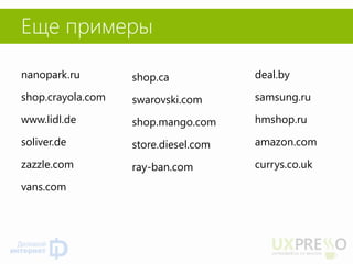 Еще примеры 
nanopark.ru 
shop.crayola.com 
www.lidl.de 
soliver.de 
zazzle.com 
vans.com 
shop.ca 
swarovski.com 
shop.mango.com 
store.diesel.com 
ray-ban.com 
deal.by 
samsung.ru 
hmshop.ru 
amazon.com 
currys.co.uk 
 