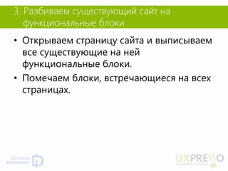 3. Разбиваем существующий сайт на функциональные блоки 
•Открываем страницу сайта и выписываем все существующие на ней функциональные блоки. 
•Помечаем блоки, встречающиеся на всех страницах.  