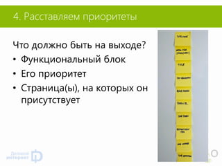 4. Расставляем приоритеты 
Что должно быть на выходе? 
•Функциональный блок 
•Его приоритет 
•Страница(ы), на которых он присутствует  