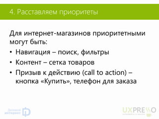4. Расставляем приоритеты 
Для интернет-магазинов приоритетными могут быть: 
•Навигация – поиск, фильтры 
•Контент – сетка товаров 
•Призыв к действию (call to action) – кнопка «Купить», телефон для заказа  